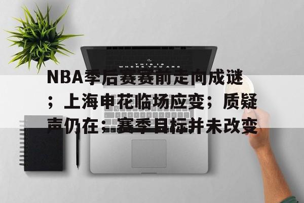 NBA季后赛赛前走向成谜；上海申花临场应变；质疑声仍在；赛季目标并未改变的简单介绍-英雄联盟