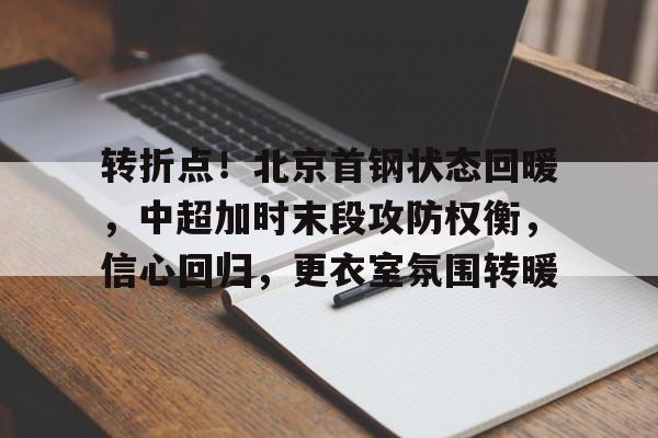 转折点！北京首钢状态回暖，中超加时末段攻防权衡，信心回归，更衣室氛围转暖的简单介绍-英雄联盟赔率