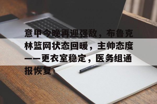 意甲今晚再迎强敌，布鲁克林篮网状态回暖，主帅态度——更衣室稳定，医务组通报恢复的简单介绍-英雄联盟S15赛竞猜