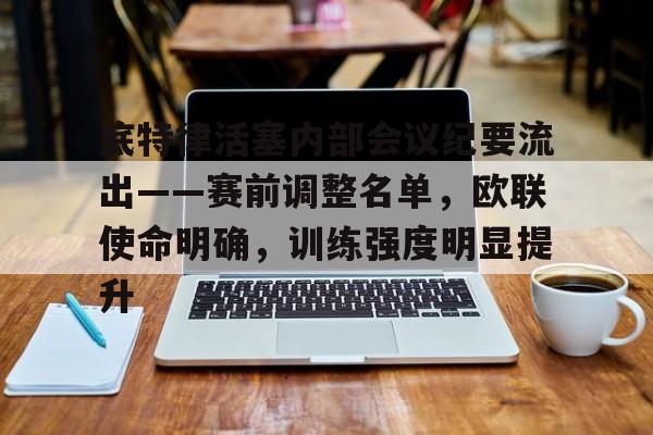 包含底特律活塞内部会议纪要流出——赛前调整名单，欧联使命明确，训练强度明显提升的词条-英雄联盟赔率